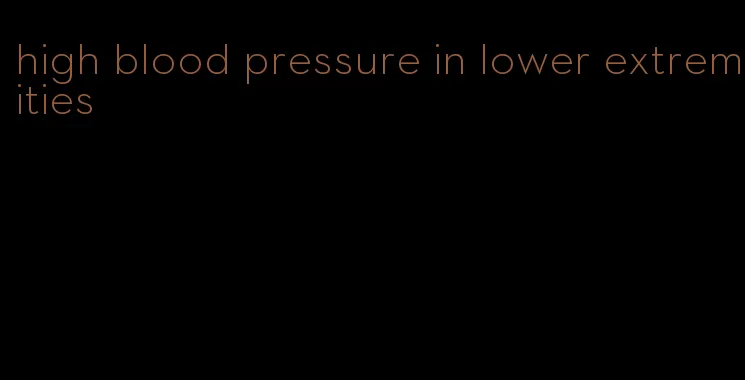 high blood pressure in lower extremities