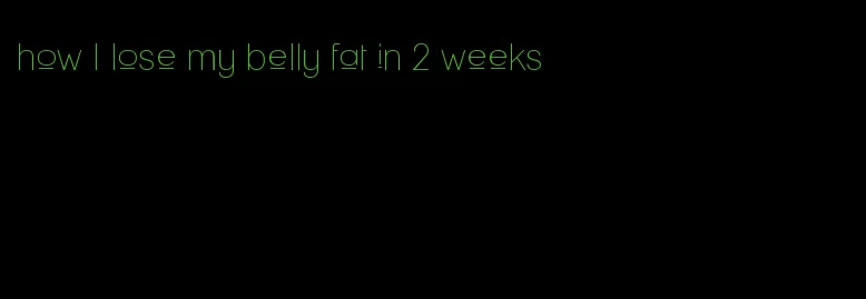 how I lose my belly fat in 2 weeks