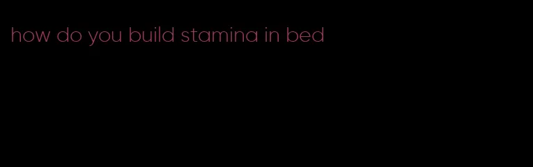 how do you build stamina in bed