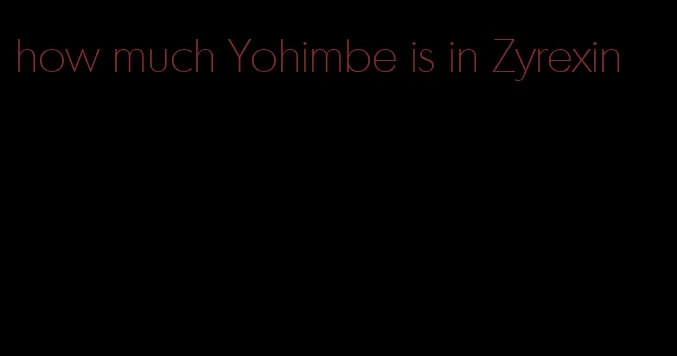 how much Yohimbe is in Zyrexin