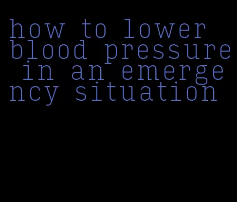 how to lower blood pressure in an emergency situation