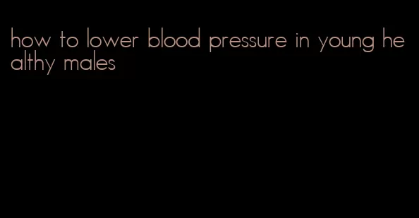 how to lower blood pressure in young healthy males