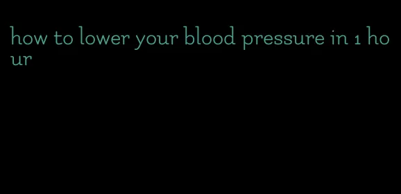 how to lower your blood pressure in 1 hour
