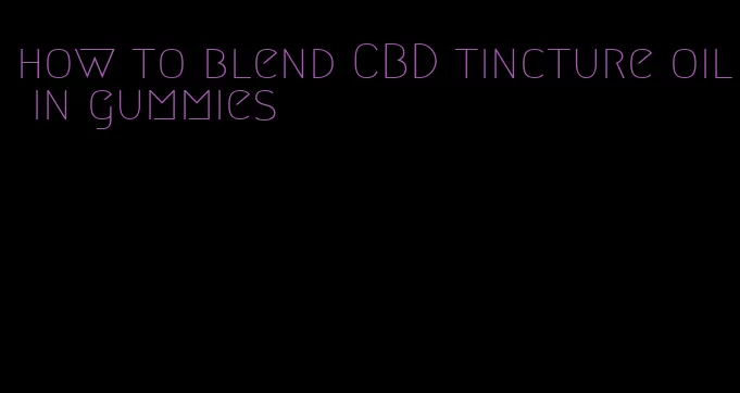 how to blend CBD tincture oil in gummies