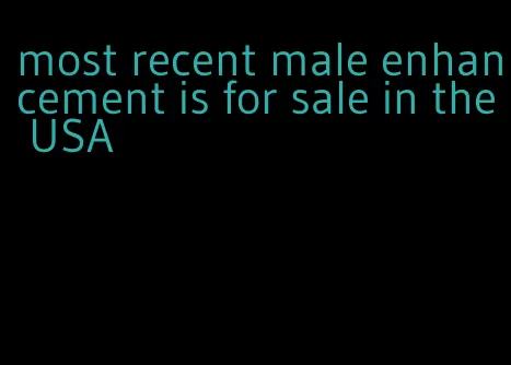 most recent male enhancement is for sale in the USA
