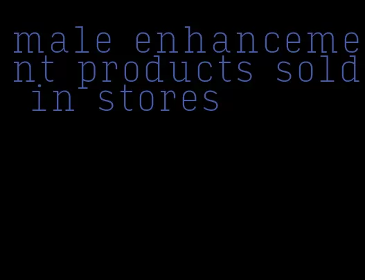 male enhancement products sold in stores