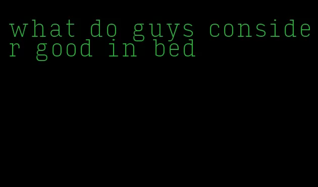 what do guys consider good in bed