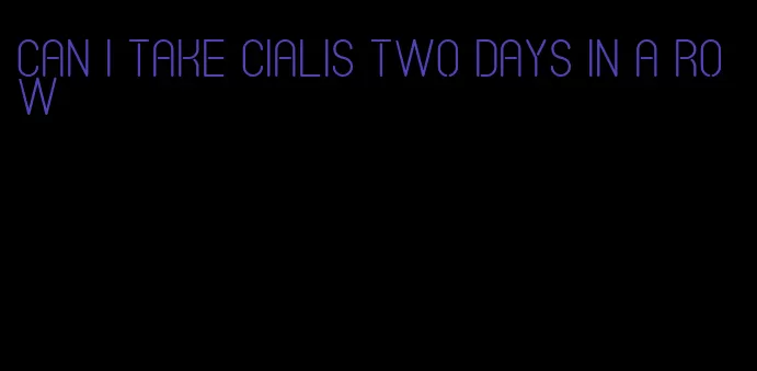 can I take Cialis two days in a row