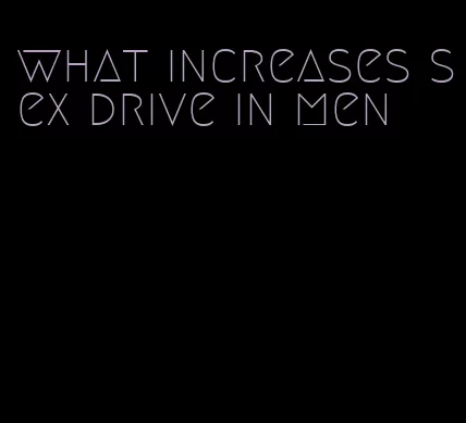 what increases sex drive in men