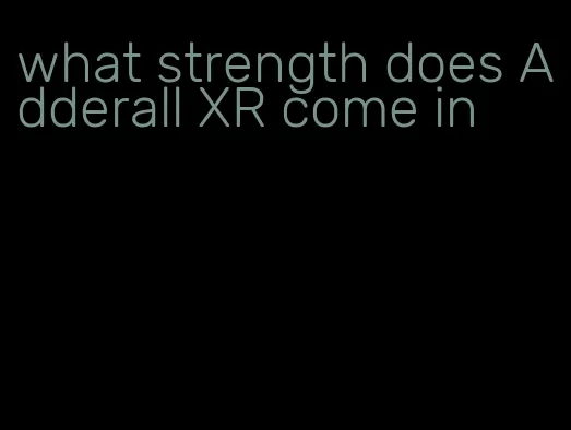 what strength does Adderall XR come in