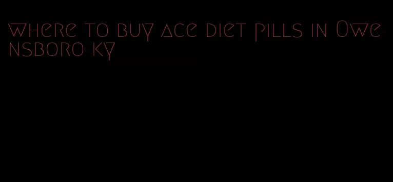 where to buy ace diet pills in Owensboro ky