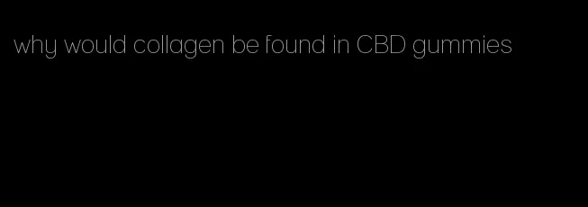 why would collagen be found in CBD gummies
