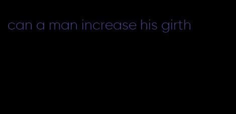 can a man increase his girth