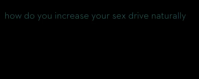 how do you increase your sex drive naturally