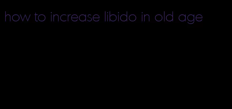how to increase libido in old age