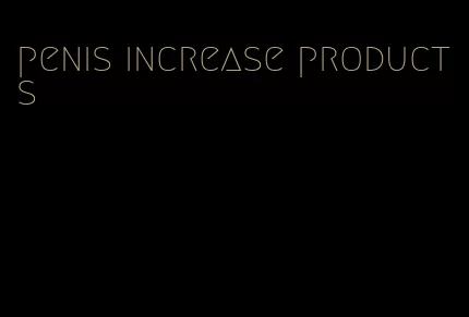 penis increase products