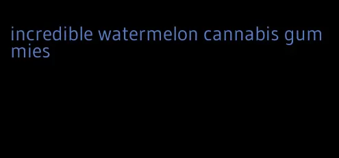 incredible watermelon cannabis gummies