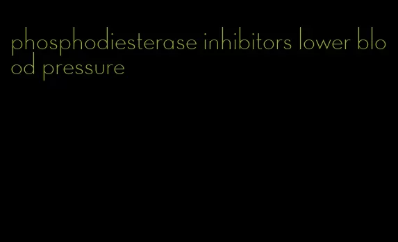 phosphodiesterase inhibitors lower blood pressure