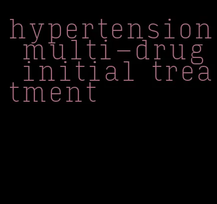 hypertension multi-drug initial treatment