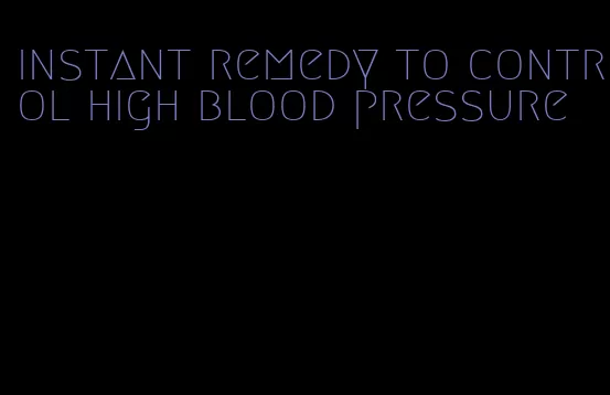 instant remedy to control high blood pressure