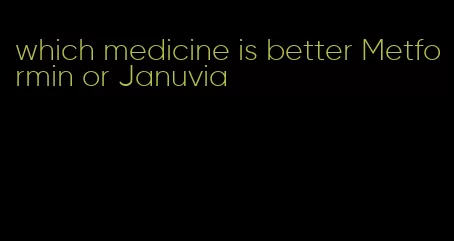 which medicine is better Metformin or Januvia