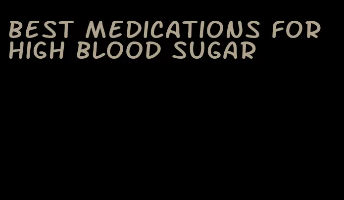 best medications for high blood sugar