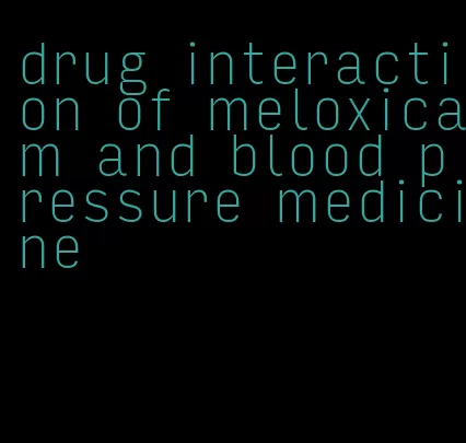 drug interaction of meloxicam and blood pressure medicine