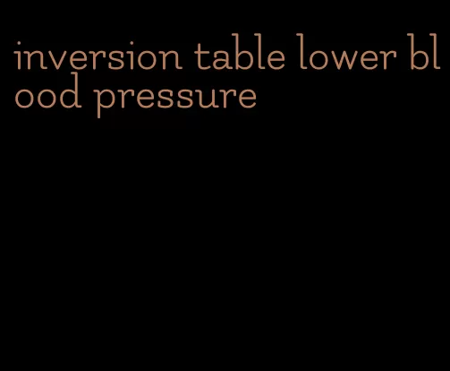 inversion table lower blood pressure