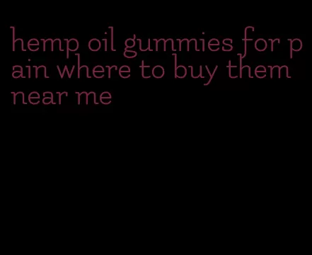 hemp oil gummies for pain where to buy them near me