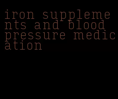 iron supplements and blood pressure medication