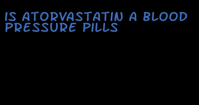 is atorvastatin a blood pressure pills