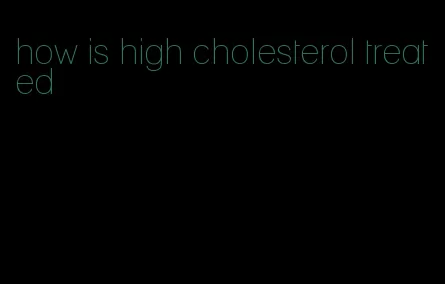how is high cholesterol treated