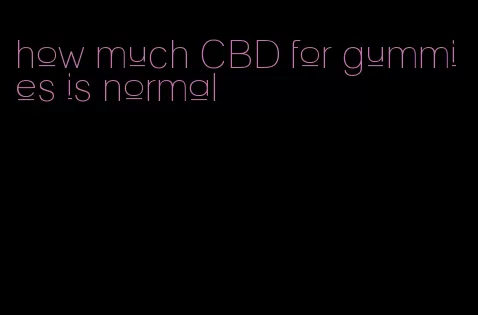 how much CBD for gummies is normal