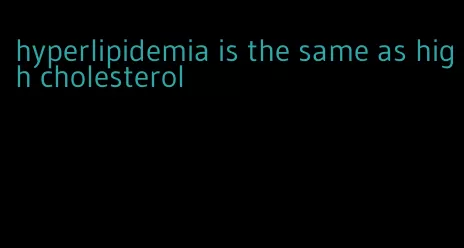 hyperlipidemia is the same as high cholesterol