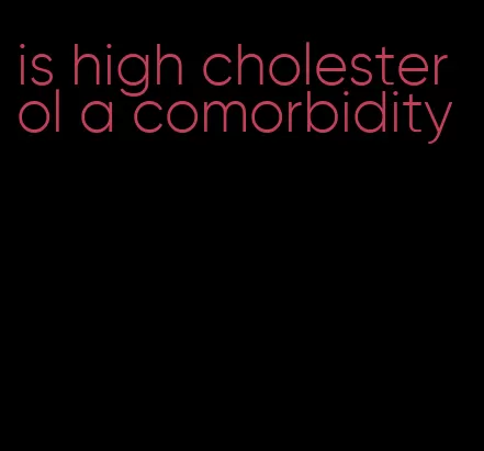 is high cholesterol a comorbidity