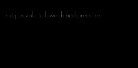is it possible to lower blood pressure