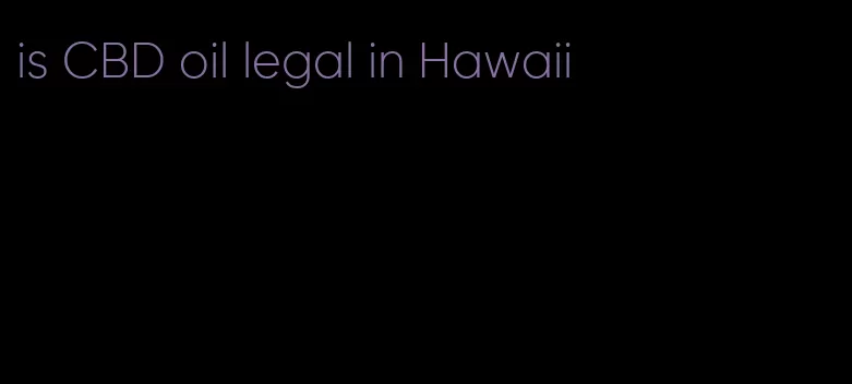 is CBD oil legal in Hawaii