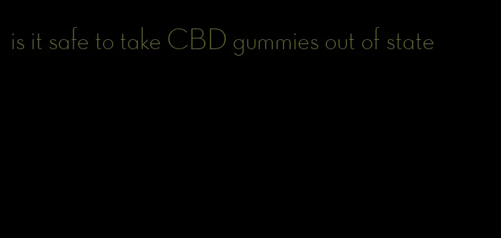 is it safe to take CBD gummies out of state