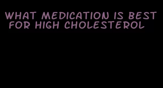 what medication is best for high cholesterol