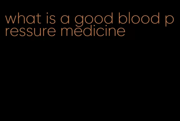 what is a good blood pressure medicine