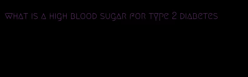 what is a high blood sugar for type 2 diabetes