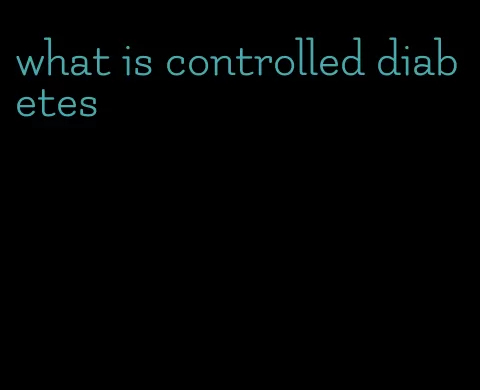 what is controlled diabetes