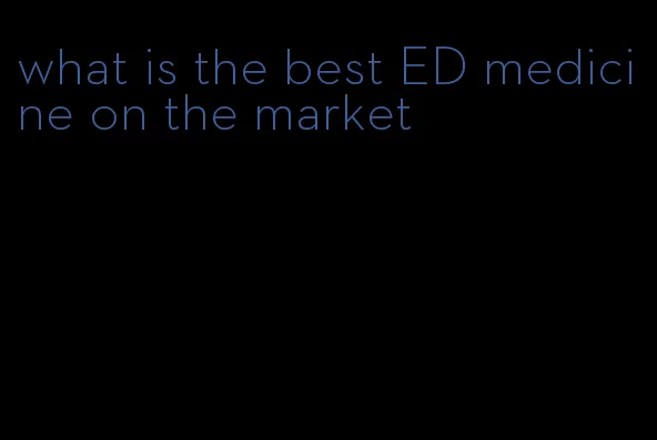 what is the best ED medicine on the market