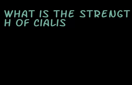 what is the strength of Cialis