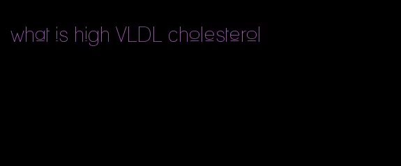 what is high VLDL cholesterol