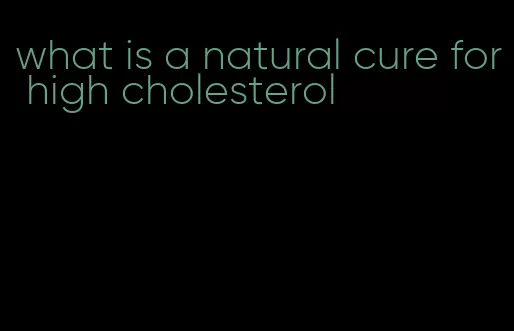 what is a natural cure for high cholesterol