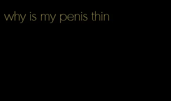 why is my penis thin