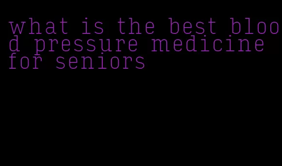 what is the best blood pressure medicine for seniors