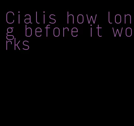 Cialis how long before it works