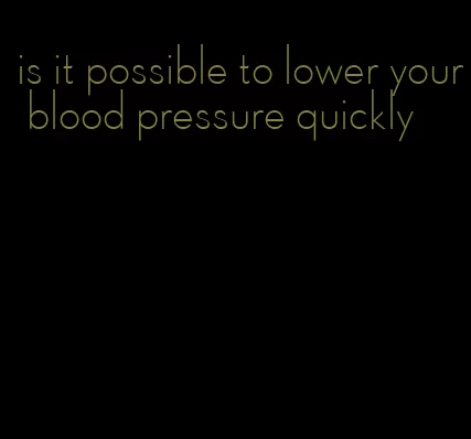 is it possible to lower your blood pressure quickly